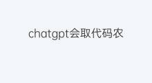 chatgpt会取代码农吗 chatgpt可以取代码农吗
