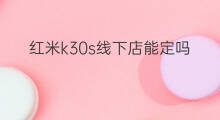 红米k30s线下店能定吗 线下店有没有红米k40