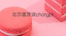 比尔盖茨谈chatgpt(比尔盖茨chatgpt)
