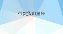 带货货哪里来 网上直播带货哪里来的货
