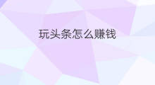 玩头条怎么赚钱 玩趣头条赚钱是真的吗