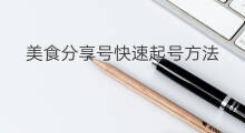 美食分享号快速起号方法 美食分享账号怎么起号