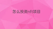 怎么投资nft项目 怎么找项目投资