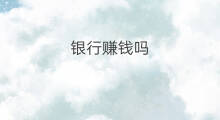 银行赚钱吗 银行靠什么赚钱