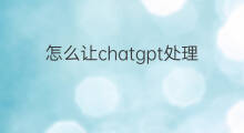 怎么让chatgpt处理数据(chatgpt能处理数据吗)