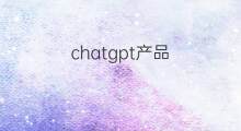 chatgpt产品(chatgpt产品理念)