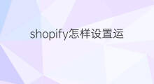 shopify怎样设置运输说明 Shopify如何设置运输时长