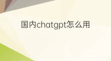 国内chatgpt怎么用 chatgpt国内怎么用