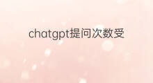chatgpt提问次数受限(chatgpt限制提问次数吗)