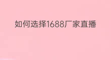如何选择1688厂家直播 电脑1688如何搜索厂家