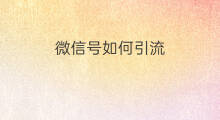 微信号如何引流 微信号怎么引流