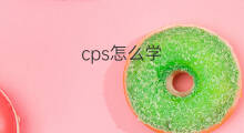 cps怎么学 学跨境电商怎么学 cps怎么学 学跨境电商怎么学