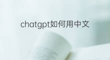 chatgpt如何用中文 chatgpt如何用中文交流