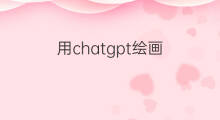用chatgpt绘画(怎么用chatgpt制作绘画软件)
