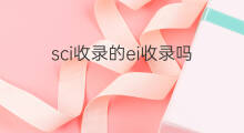 sci收录的ei收录吗 sci收录的都被ei收录吗