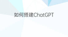 如何搭建ChatGPT chatgpt如何搭建