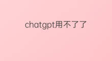 chatgpt用不了了 chatgpt怎么用不了了
