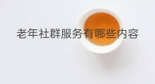 老年社群服务有哪些内容 社群周边服务有哪些