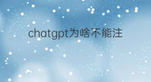 chatgpt为啥不能注册 chatgpt为啥中国不能注册
