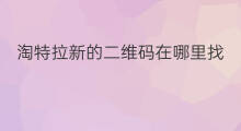 淘特拉新的二维码在哪里找 淘特拉新的二维码怎么来