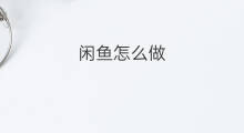 闲鱼怎么做 生闲鱼怎么做