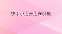 快手小店开店在哪里 快手小店小店余额在哪里