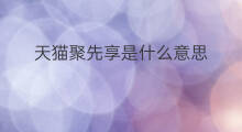 天猫聚先享是什么意思 天猫是什么意思