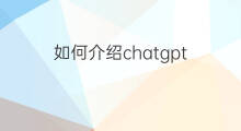 如何介绍chatgpt chatgpt介绍