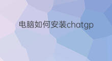 电脑如何安装chatgpt 电脑上如何安装chatgpt
