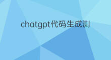 chatgpt代码生成测试 chatgpt如何生成代码