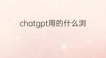 chatgpt用的什么浏览器 chatgpt用什么浏览器打开