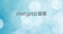 chatgpt公益版(chatgpt中文公益版)