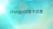 chatgpt回答不完整(chatgpt回答)