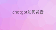 chatgpt如何发音(chatgpt发音音标)