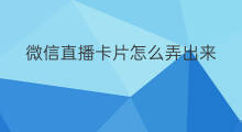 微信直播卡片怎么弄出来 微信直播挂件怎么弄出来