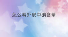 怎么看虾皮中碘含量 虾皮中什么含量丰富好卖