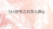 365封号之后怎么换ip 微信换ip登陆封号吗