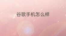 谷歌手机怎么样 谷歌手机好吗