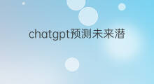 chatgpt预测未来潜力行业(chatgpt未来最火的行业)