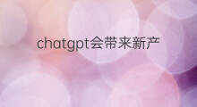 chatgpt会带来新产品吗(chatgpt能做创新产品吗)