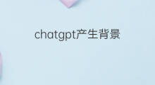 chatgpt产生背景 chatgpt的背景