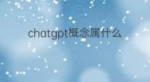 chatgpt概念属什么版块 chatgpt什么概念
