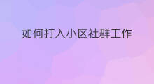 如何打入小区社群工作 如何打入小区社群活动 如何打入小区社群工作 如何打入小区社群活动