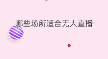 哪些场所适合无人直播 哪些产品适合无人直播