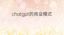 chatgpt的商业模式(chatgpt的商业模式应用)
