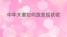 中年夫妻如何改变现状呢 什么办法改变现状呢