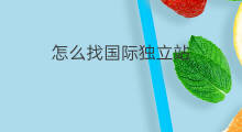 怎么找国际独立站 怎么找国际站