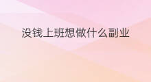没钱上班想做什么副业 上班太累想做什么副业
