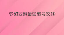 梦幻西游最强起号攻略 梦幻西游起号练号攻略