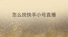 怎么找快手小号直播 快手在哪找小号直播